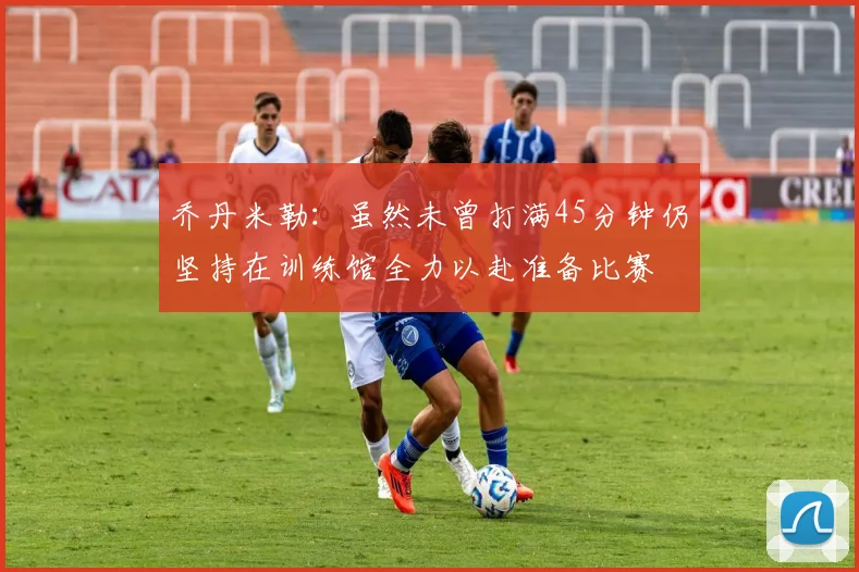 乔丹米勒：虽然未曾打满45分钟仍坚持在训练馆全力以赴准备比赛