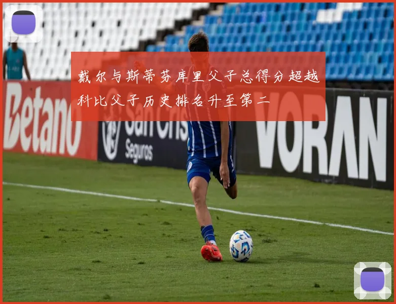 戴尔与斯蒂芬库里父子总得分超越科比父子历史排名升至第二