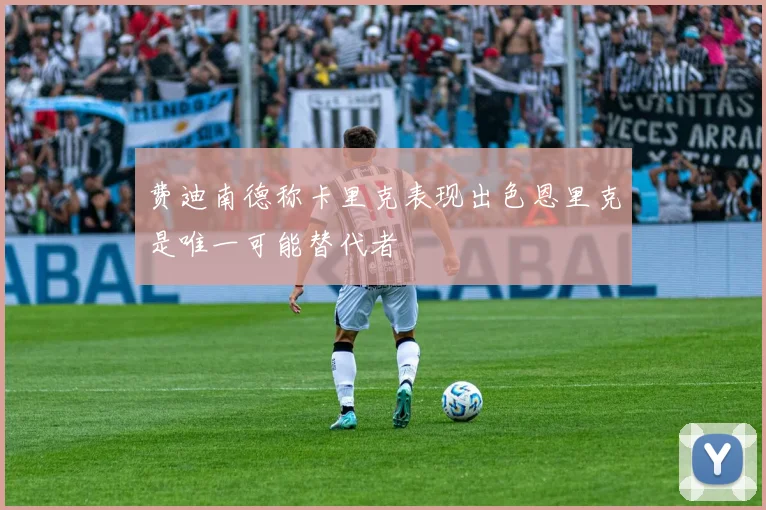 费迪南德称卡里克表现出色恩里克是唯一可能替代者