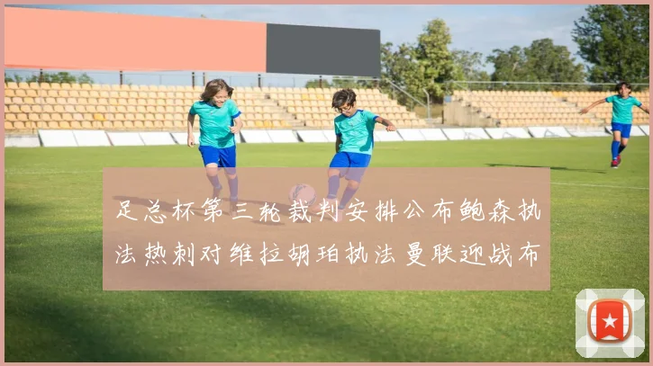 足总杯第三轮裁判安排公布鲍森执法热刺对维拉胡珀执法曼联迎战布莱顿