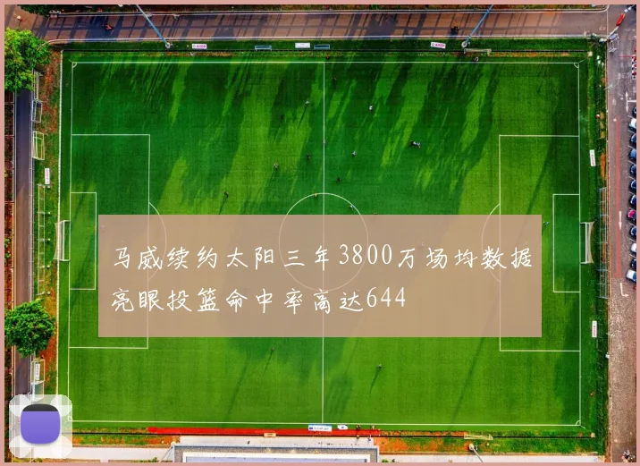 马威续约太阳三年3800万场均数据亮眼投篮命中率高达644