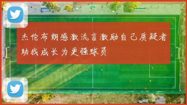 杰伦布朗感激流言激励自己质疑者助我成长为更强球员