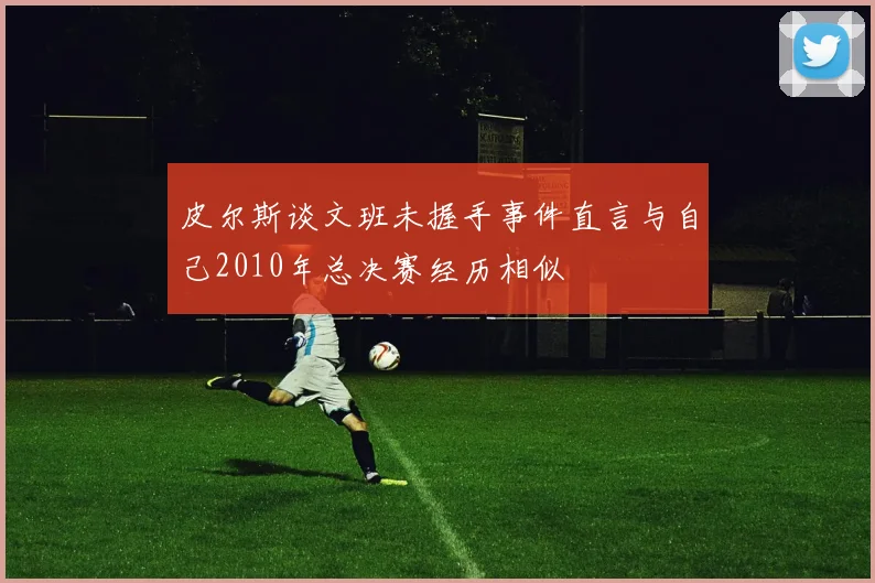 皮尔斯谈文班未握手事件直言与自己2010年总决赛经历相似