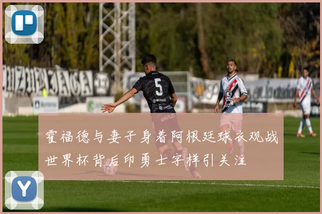 霍福德与妻子身着阿根廷球衣观战世界杯背后印勇士字样引关注