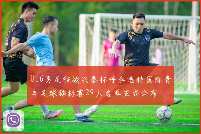 U16男足征战兴泰杯呼和浩特国际青年足球锦标赛29人名单正式公布