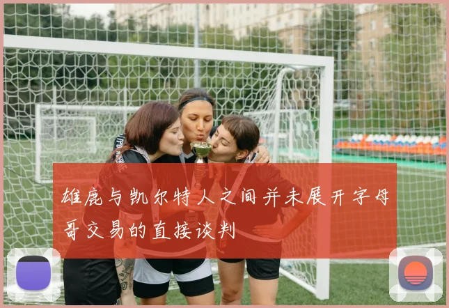 雄鹿与凯尔特人之间并未展开字母哥交易的直接谈判
