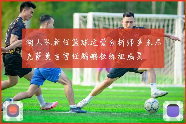 湖人队新任篮球运营分析师多米尼克萨曼吉曾任鹈鹕教练组成员