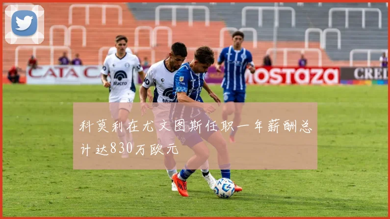 科莫利在尤文图斯任职一年薪酬总计达830万欧元