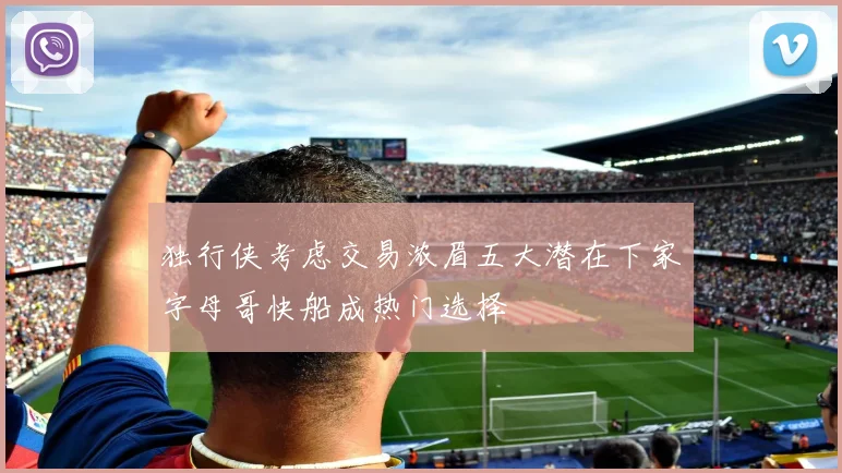 独行侠考虑交易浓眉五大潜在下家字母哥快船成热门选择