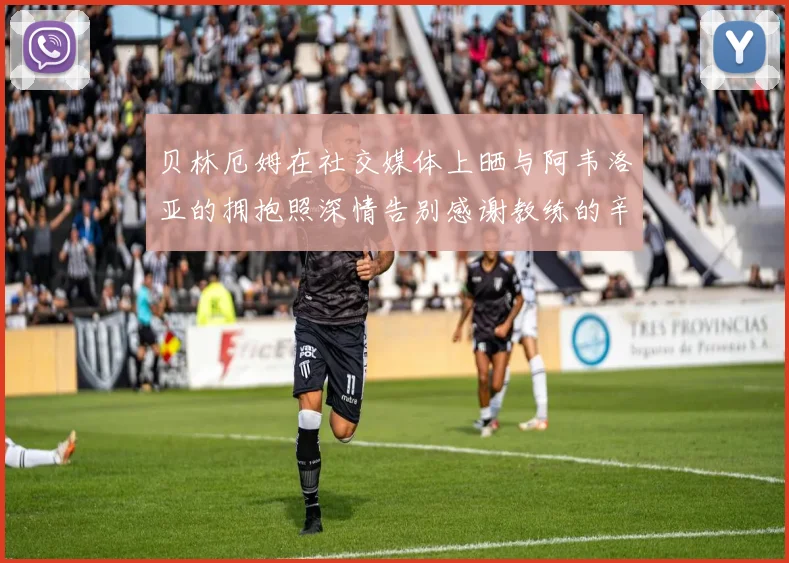 贝林厄姆在社交媒体上晒与阿韦洛亚的拥抱照深情告别感谢教练的辛勤付出